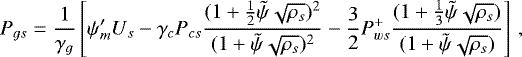 \begin{equation*}P_{gs} = \frac{1}{\gamma_g} \left [\psi^{\prime}_m U_s-\gamma_c P_{cs}\frac{(1+ \frac{1}{2}\tilde{\psi} \sqrt{\rho_s}){}^2}{(1 + \tilde{\psi} \sqrt{\rho_s}){}^2}-\frac{3}{2}P^+_{ws}\frac{(1+ \frac{1}{3}\tilde{\psi} \sqrt{\rho_s})}{(1 +\tilde{\psi} \sqrt{\rho_s})} \right] \,,\end{equation*}