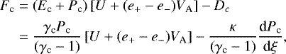 \begin{align*}F_{\textrm{c}} & = \left(E_{\textrm{c}}+P_{\textrm{c}}\right)\left[U+(e_+-e_-)V_{\textrm{A}}\right]- D_c \nonumber \\& = \frac{\gamma_{\textrm{c}} P_{\textrm{c}}}{\left(\gamma_{\textrm{c}}-1\right)}\left[U+(e_+-e_-)V_{\textrm{A}}\right]-\frac{\kappa}{\left(\gamma_{\textrm{c}}-1\right)}\frac{\textrm{d} P_{\textrm{c}}}{\textrm{d}\xi},\end{align*}