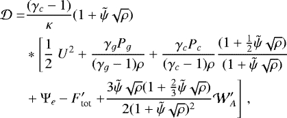 \begin{align*}\mathcal{D} = & \frac{(\gamma_c-1)}{\kappa} (1+ \tilde{\psi}\sqrt{\rho})\nonumber \\& * \left[\frac{1}{2} \right. U^2+\frac{\gamma_g P_g}{(\gamma_g-1)\rho}+\frac{\gamma_c P_c}{(\gamma_c-1)\rho}\frac{(1+ \frac{1}{2}\tilde{\psi}\sqrt{\rho})}{(1+ \tilde{\psi}\sqrt{\rho})}\nonumber \\& +\Psi_e-F^{\prime}_{\textrm{tot}} \left. +\frac{3\tilde{\psi}\sqrt{\rho}(1+\frac{2}{3} \tilde{\psi}\sqrt{\rho})}{2(1+ \tilde{\psi}\sqrt{\rho}){}^2}\mathcal{W}_A^{\prime} \right]\,,\end{align*}