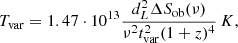 $$ \begin{aligned} {T}_{\mathrm{var} }=1.47 \cdot 10^{13}\frac{d^2_L \Delta S_\mathrm{ob} (\nu )}{\nu ^2t^2_\mathrm{var} (1+z)^4}\,K, \end{aligned} $$
