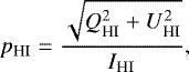 \begin{equation*} p_{\text{H}\textsc{I}} =\frac{ \sqrt{Q_{\text{H}\textsc{I}}^2+U_{\text{H}\textsc{I}}^2}}{I_{\text{H}\textsc{I}}}, \end{equation*}