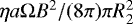 $\eta a\Omega B^2/(8\pi)\pi R_2^2$