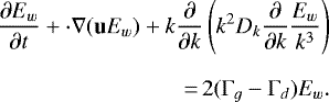\begin{align*} \frac{\partial E_w}{\partial t} + \cdot \nabla (\mathbf{u} E_w) + k\frac{\partial}{\partial k}\left({k^2} D_k \frac{\partial}{\partial k} \frac{E_w}{k^3}\right)\nonumber\\[6pt] \,{=}\,2(\Gamma_g-\Gamma_d)E_w.\end{align*}