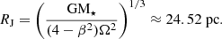 $$ \begin{aligned} R_\mathrm{J} =\left(\frac{\mathrm{GM}_\star }{(4-\beta ^2)\Omega ^2}\right)^{1/3} \approx 24.52\ \mathrm {pc} . \end{aligned} $$