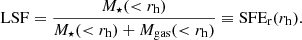 $$ \begin{aligned} \mathrm{LSF} = \frac{M_\star (<r_\mathrm{h} )}{M_\star (<r_\mathrm{h} )+M_\mathrm{gas} ( < r_\mathrm{h} )}\equiv \mathrm{SFE_r} (r_\mathrm{h} ). \end{aligned} $$