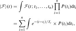 $$ \begin{aligned} \langle \mathcal{F} \rangle (t)&= \int \mathcal{F} (t; t_1, \ldots , t_n) \prod _{i=1}^{n} P(t_i) \mathrm{d}t_i \nonumber \\&= \sum _{i=1}^{n} \int e^{-(t-t_i)/T_c} \times P(t_i) \mathrm{d}t_i, \end{aligned} $$