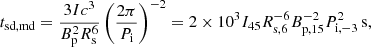 $$ \begin{aligned} t_{\mathrm{sd,md}}=\frac{3Ic^3}{B_{\mathrm{p}}^{2}R_{\mathrm{s}}^{6}}\left(\frac{2\pi }{P_{\mathrm{i}}}\right)^{-2}=2\times 10^3I_{45}R_{\mathrm{s,}6}^{-6}B_{\mathrm{p,}15}^{-2}P_{\rm i,-3}^{2}\,\mathrm{s} , \end{aligned} $$