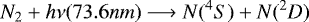 \begin{equation*}N_2 + h\nu(73.6nm) \longrightarrow N(^4S) + N(^2D)\end{equation*}