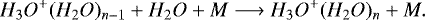 \begin{equation*}H_3O^+(H_2O)_{n-1} + H_2O + M \longrightarrow H_3O^+(H_2O)_{n} + M.\end{equation*}