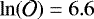 $\ln(\mathcal{O}) = 6.6$