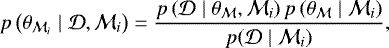 \begin{equation*}p\left(\theta_{\mathcal{M}_i} \mid \mathcal{D}, \mathcal{M}_i\right) = \frac{p\left(\mathcal{D} \mid \theta_{\mathcal{M}}, \mathcal{M}_i\right) p\left(\theta_{\mathcal{M}} \mid \mathcal{M}_i\right)}{p(\mathcal{D} \mid \mathcal{M}_i)}, \end{equation*}