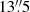 $ 13{{\overset{\prime\prime}{.}}}5 $