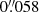 $ 0{{\overset{\prime\prime}{.}}}058 $