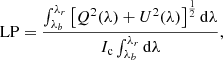 $$ \begin{aligned} \text{ LP} = \frac{\int _{\lambda _b}^{\lambda _r} \left[Q^2(\lambda )+U^2(\lambda )\right]^{\frac{1}{2}} \mathrm{d} \lambda }{I_{\rm c} \int _{\lambda _b}^{\lambda _r} \mathrm{d} \lambda }, \end{aligned} $$