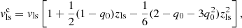 $$ \begin{aligned} { v}^\mathrm{c}_\mathrm{ls}&= { v}_\mathrm{ls} \left[1 + \frac{1}{2} (1 - q_0) z_\mathrm{ls} - \frac{1}{6} (2 - q_0 - 3 q_0^2) z_\mathrm{ls} ^2 \right], \end{aligned} $$