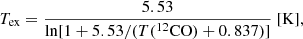 $$ \begin{aligned} T_{\rm ex} = \frac{5.53}{\mathrm{ln}[1 + 5.53/(T(^{12}\mathrm{CO}) + 0.837)]} ~[\mathrm{K}] ,\end{aligned} $$