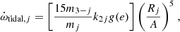 $$ \begin{aligned} \dot{\omega }_{\mathrm{tidal,} j} = \left[{15 m_{3-j}\over {m_{j}}}k_{2j} g(e)\right]{\left({R_{j}\over {A}}\right)^{5}}~, \end{aligned} $$