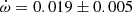 $ \dot\omega = 0.019\pm0.005 $