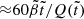 $ {\approx} 60\tilde\beta\tilde t/Q(\tilde t) $