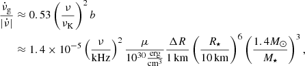 $$ \begin{aligned} \frac{\dot{\nu }_{\rm g}}{|\dot{\nu }|}&\approx 0.53\left(\frac{\nu }{\nu _{\rm K}}\right)^2 b \\&\approx 1.4\times 10^{-5}\left(\frac{\nu }{\mathrm{kHz} }\right)^{2}\frac{\mu }{10^{30}\frac{\mathrm{erg} }{\mathrm{cm} ^{3}}}\frac{\Delta R}{1\,\mathrm{km} }\left(\frac{R_{\star }}{10\,\mathrm{km} }\right)^6\left(\frac{1.4 M_{\odot }}{M_{\star }}\right)^3, \nonumber \end{aligned} $$