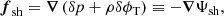 $$ \begin{aligned} \boldsymbol{f}_{\rm sh}=\boldsymbol{\nabla }\left(\delta p+\rho \delta \phi _{\rm T}\right) \equiv -\boldsymbol{\nabla }\Psi _{\rm sh}, \end{aligned} $$
