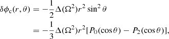 $$ \begin{aligned} \delta \phi _{\rm c}(r,\theta )&=-\frac{1}{2}\Delta (\Omega ^{2})r^{2}\sin ^{2}\theta \nonumber \\&=-\frac{1}{3}\Delta (\Omega ^{2})r^{2}[P_{0}(\cos \theta )-P_{2}(\cos \theta )], \end{aligned} $$