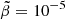 $ \tilde\beta=10^{-5} $