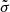 $ \tilde{\sigma} $