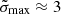 $ \tilde\sigma_{\mathrm{max}}\approx 3 $