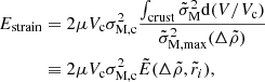 $$ \begin{aligned} E_{\rm strain}&=2\mu V_{\rm c}\sigma _{\rm M,c}^2\frac{\int _{\rm crust}\tilde{\sigma }_{\rm M}^2 \mathrm{d} (V/V_{\rm c})}{ \tilde{\sigma }^2_{\mathrm{M},\mathrm{max}}(\Delta \tilde{\rho })} \nonumber \\&\equiv 2\mu V_{\rm c}\sigma _{\rm M,c}^2 \tilde{E}(\Delta \tilde{\rho }, \tilde{r}_i), \end{aligned} $$