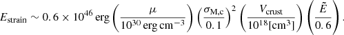 $$ \begin{aligned} E_{\rm strain}\sim 0.6\times 10^{46}\,\mathrm{erg} \left(\frac{\mu }{10^{30}\,\mathrm {erg}\,\mathrm {cm}^{-3} }\right) \left(\frac{\sigma _{\mathrm{M,c}}}{0.1}\right)^{2}\left(\frac{V_{\rm crust}}{10^{18}[\mathrm{cm}^{3}]}\right) \left(\frac{\tilde{E}}{0.6}\right). \end{aligned} $$