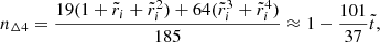$$ \begin{aligned} n_{\Delta 4}&= \frac{19(1+\tilde{r}_{i}+\tilde{r}_{i}^{2})+64(\tilde{r}_{i}^{3}+\tilde{r}_{i}^{4})}{185} \approx 1-\frac{101}{37}\tilde{t}, \end{aligned} $$