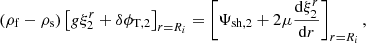 $$ \begin{aligned} (\rho _{\rm f}-\rho _{\rm s})\left[g\xi ^r_2+\delta \phi _{\mathrm{T},2}\right]_{r=R_i}=\left[\Psi _{\mathrm{sh},2}+2\mu \frac{\mathrm{d}\xi ^r_2}{\mathrm{d}r}\right]_{r=R_i}, \end{aligned} $$