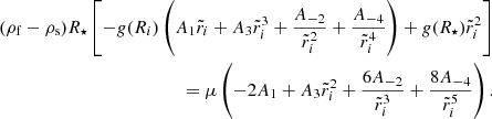 $$ \begin{aligned} (\rho _{\rm f}-\rho _{\rm s})R_\star \left[-g(R_i)\left(A_1\tilde{r}_i+A_3\tilde{r}_i^3+\frac{A_{-2}}{\tilde{r}_i^2}+\frac{A_{-4}}{\tilde{r}_i^4}\right)+g(R_\star )\tilde{r}_i^2\right] \nonumber \\ =\mu \left(-2A_1+A_3\tilde{r}_i^2+\frac{6A_{-2}}{\tilde{r}_i^3}+\frac{8A_{-4}}{\tilde{r}_i^5}\right). \end{aligned} $$