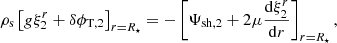 $$ \begin{aligned} \rho _{\rm s}\left[g\xi ^r_2+\delta \phi _{\mathrm{T},2}\right]_{r=R_\star }=-\left[\Psi _{\mathrm{sh},2}+2\mu \frac{\mathrm{d}\xi ^r_2}{\mathrm{d}r}\right]_{r=R_\star }, \end{aligned} $$