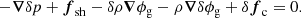 $$ \begin{aligned} -\boldsymbol{\nabla }\delta p +\boldsymbol{f}_{\rm sh}-\delta \rho \boldsymbol{\nabla }\phi _{\rm g} -\rho \boldsymbol{\nabla }\delta \phi _{\rm g} +\delta \boldsymbol{f}_{\rm c}=0. \end{aligned} $$