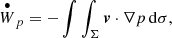 $$ \begin{aligned} \overset{\bullet }{W}_{p}&=-\int \int _{\Sigma } \boldsymbol{v} \cdot \nabla p \, \mathrm{d}\sigma , \end{aligned} $$