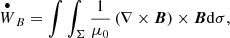 $$ \begin{aligned} \overset{\bullet }{W}_{B}&=\int \int _{\Sigma } \frac{1}{\mu _0}\left(\nabla \times \boldsymbol{B} \right)\times \boldsymbol{B} \mathrm{d}\sigma , \end{aligned} $$