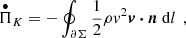 $$ \begin{aligned} \overset{\bullet }{\Pi }_{K}&=-\oint _{\partial \Sigma } \frac{1}{2}\rho v^2 \boldsymbol{v\cdot n}\ \mathrm{d}l\ \, , \end{aligned} $$