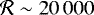$\mathcal{R} \sim 20\,000$
