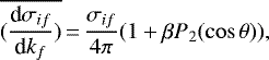 \begin{equation*}\overline{(\frac{\textrm{d}\sigma_{if}}{\textrm{d}k_f})}\,{=}\,\frac{\sigma_{if}}{4{\pi}}(1+\beta P_2(\cos\theta)), ~~~~\end{equation*}