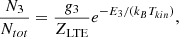 $$ \begin{aligned} \frac{N_{3}}{N_{tot}} =\frac{g_3}{Z_{\rm LTE}}e^{-E_{3}/(k_B T_{kin})}, \end{aligned} $$