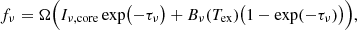 $$ \begin{aligned} f_{\nu } = \Omega \Bigl ( I_{\nu ,\mathrm{core}} \exp \bigl (-\tau _{\nu }\bigr ) + B_{\nu }(T_{\rm ex}) \bigl ( 1 - \exp (-\tau _{\nu }) \bigr )\Bigr ) , \end{aligned} $$
