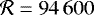 $\mathcal{R} = 94\,600$