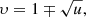 $$ \begin{aligned} \upsilon =1\mp \sqrt{u}, \end{aligned} $$