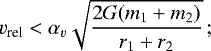 \begin{equation*} v_{\textrm{rel}} < \alpha_v \sqrt{{2G(m_1+m_2)\over r_1+r_2}}\,; \end{equation*}