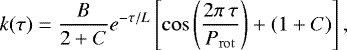 \begin{equation*}\k(\tau) = \frac{B}{2 + C} e^{-\tau / L} \left[\cos\left(\frac{2 \pi\,\tau}{P_{\mathrm{rot}}}\right) + (1 + C)\right], \end{equation*}