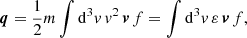 $$ \begin{aligned}&\boldsymbol{q} = \frac{1}{2}m \int \mathrm{d} ^3{ v}\,{ v}^2\,\boldsymbol{v}\,f = \int \mathrm{d} ^3{ v}\,\varepsilon \,\boldsymbol{v}\,f, \end{aligned} $$