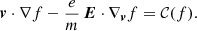 $$ \begin{aligned} \boldsymbol{v} \cdot \nabla f - \frac{e}{m}\, \boldsymbol{E} \cdot \nabla _{\boldsymbol{v}} f = \mathcal{C} (f). \end{aligned} $$