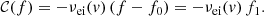 $$ \begin{aligned} \mathcal{C} (f) = - \nu _\mathrm{ei} ({ v})\,(f - f_0) = - \nu _\mathrm{ei} ({ v})\,f_1. \end{aligned} $$
